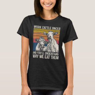 Work Cattle Once And You'll Understand Why We Eat  T-Shirt