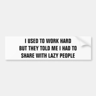 Work Hard and Share With Lazy People? Bumper Sticker