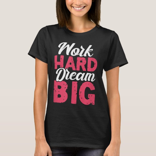 Work Hard Dream Big Motivational Insration Encoura T-Shirt (Front)