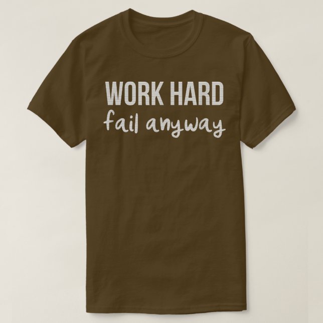WORK HARD FAIL ANYWAY MOTIVATION  T-Shirt (Design Front)