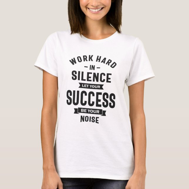 Work Hard In Silence - Let Success Make The Noise T-Shirt (Front)