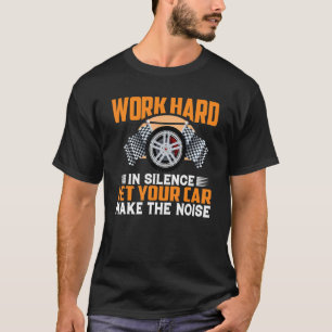 Work Hard In Silence Let Your Car Make The Noise   T-Shirt