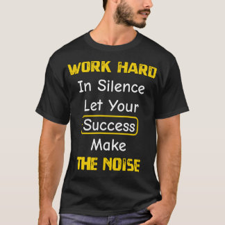 Work Hard In Silence Let Your Success Make The Noi T-Shirt