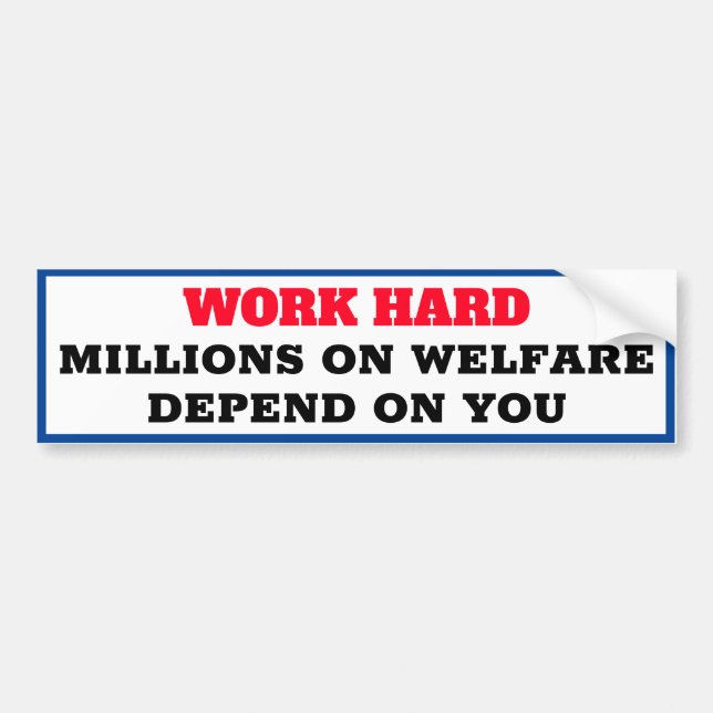 WORK HARD. Millions on welfare depend on you! Bumper Sticker (Front)
