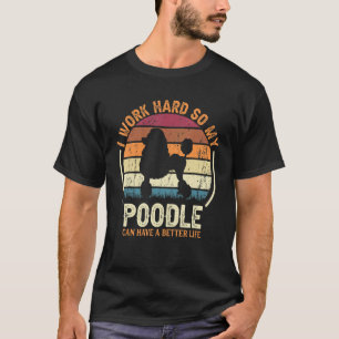 Work Hard So Dog Have Life   Retro Poodle 1 T-Shirt