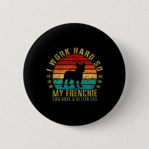 Work Hard So My Frenchie Can Have A Better Life Fu 2 Inch Round Button