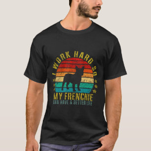 Work Hard So My Frenchie Can Have A Better Life Fu T-Shirt