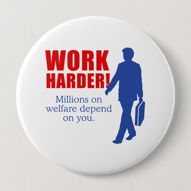 Work Harder. Millions on welfare depend on you. 4 Inch Round Button (Front)