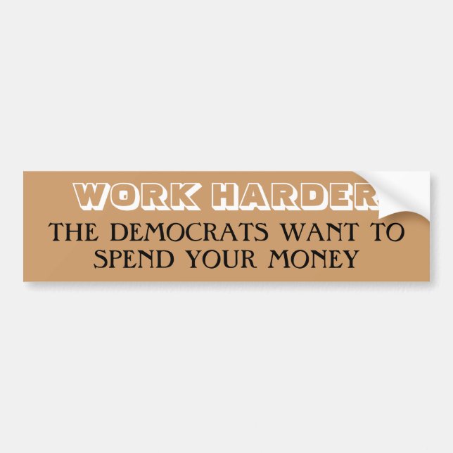WORK HARDER, THE DEMOCRATS WANT TO SPEND YOUR M... BUMPER STICKER (Front)