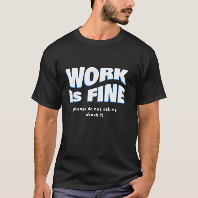 Work Is Fine - Please Do Not Ask Me About It T-Shirt (Front)
