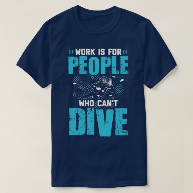 work is for people who cant dive 4 T-Shirt (Design Front)