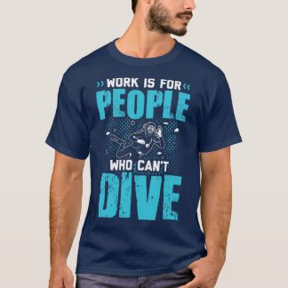 work is for people who cant dive 4 T-Shirt