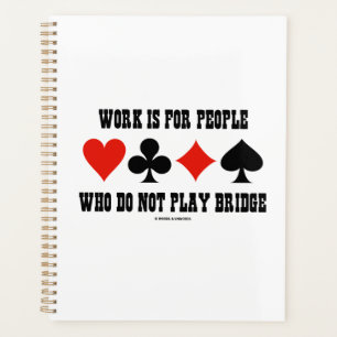 Work Is For People Who Do Not Play Bridge