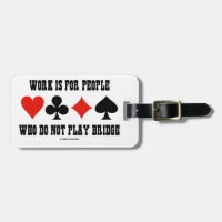 Work Is For People Who Do Not Play Bridge