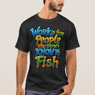 Work is for People Who Don't Know to Fish Funny Gi T-Shirt