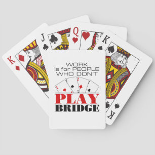Work Is For People Who Don't Play Bridge Playing Cards