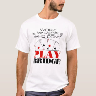 Work Is For People Who Don't Play Bridge T-Shirt
