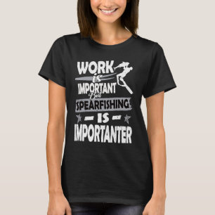 Work is important but spearfishing is more importa T-Shirt