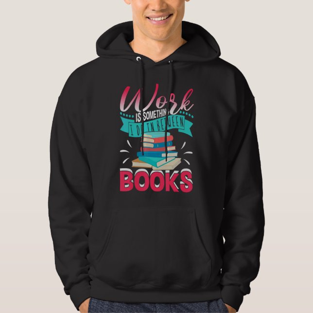 Work Is Something I Do In Between Books   Reading  Hoodie (Front)