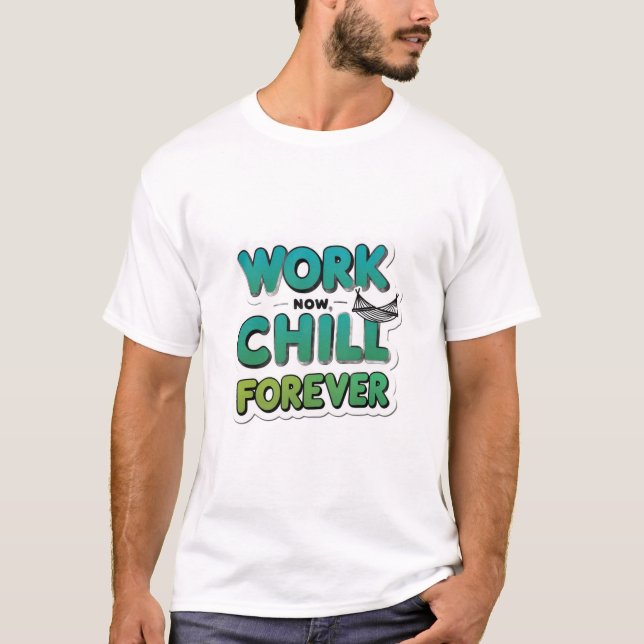 Work Now Chill Forever T-Shirt –Funny Motivational (Front)