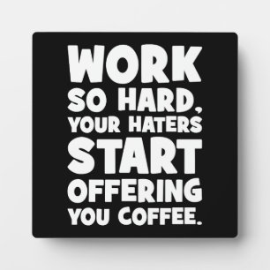 Work So Hard Your Haters Start Offering You Coffee Plaque