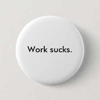 Work sucks. 2 inch round button