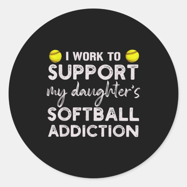 Work to support daughter's softball addiction classic round sticker (Front)