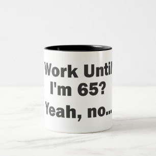 Work Until I'm 65? Yeah, no... Two-Tone Coffee Mug