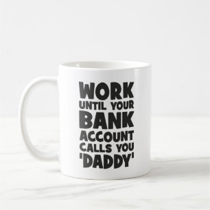Work Until Your Bank Account Calls You Daddy Coffee Mug