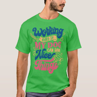 Working Hard So My Dog Can Have Nice Things by Tob T-Shirt