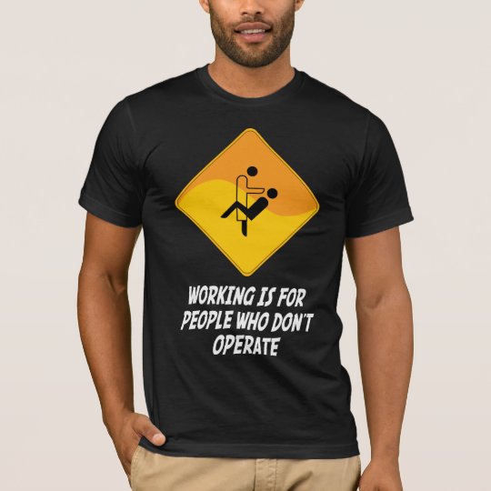 Working Is For People Who Don't Operate T-Shirt