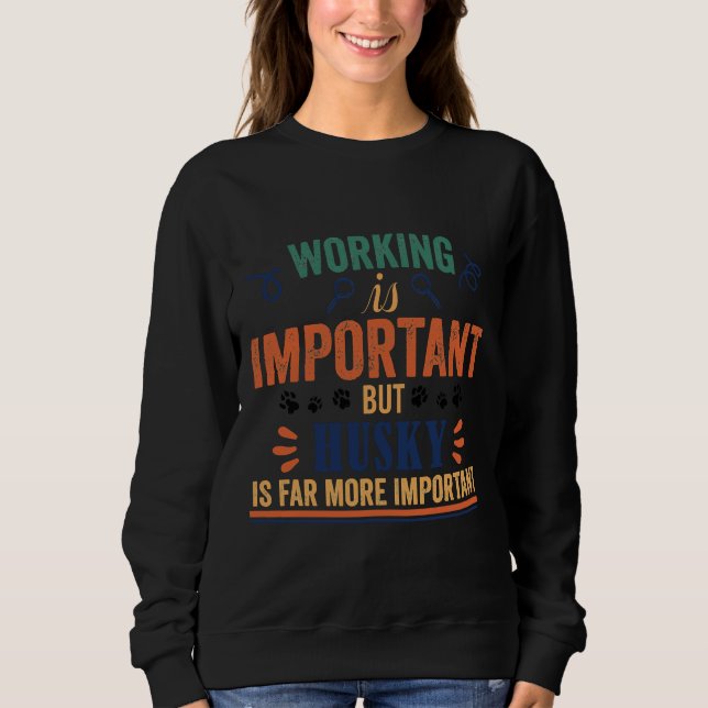 Working Is Important But Husky Is Far More Importa Sweatshirt (Front)