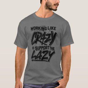 Working Like Crazy To Support The Lazy T-Shirt