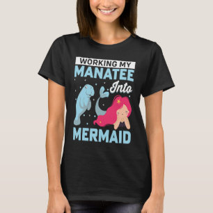 Working My Manatee into Mermaid Sea Cows Manatee T-Shirt