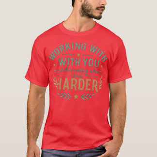 WORKING WITH YOUR IS LIKE WORKING ALONE BUT HARDER T-Shirt