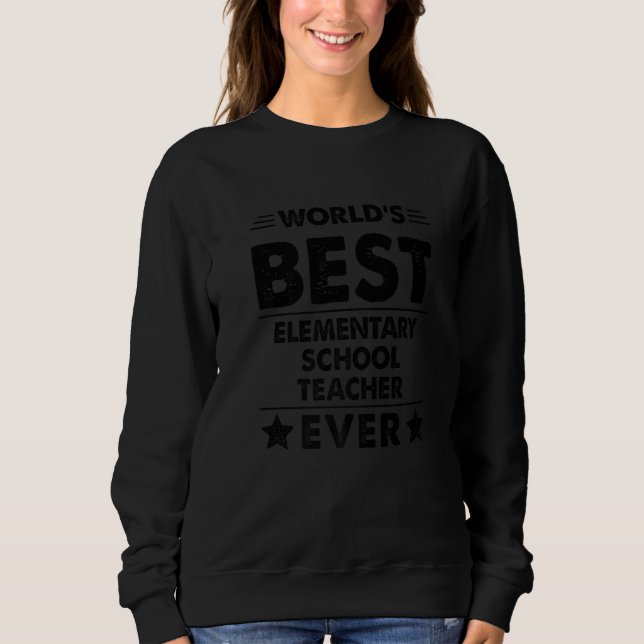 World's Best Elementary School Teacher Ever   Sweatshirt (Front)
