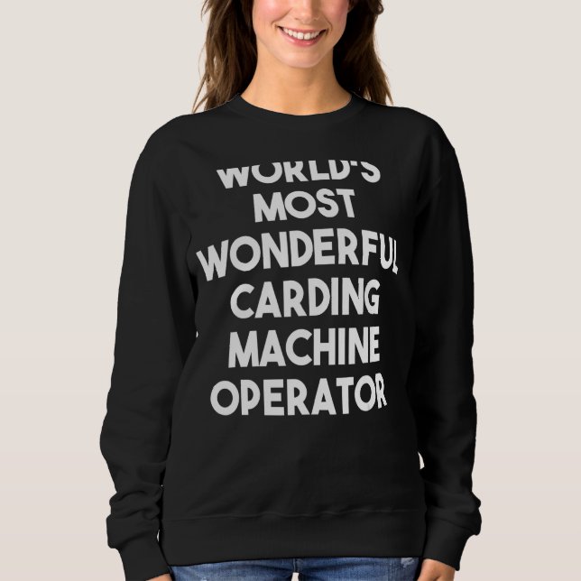 World's Most Wonderful Carding Machine Operator Sweatshirt (Front)