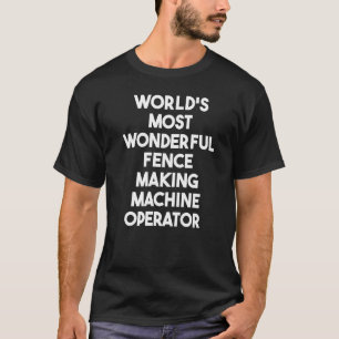 World's Most Wonderful Fence Making Machine Operat T-Shirt