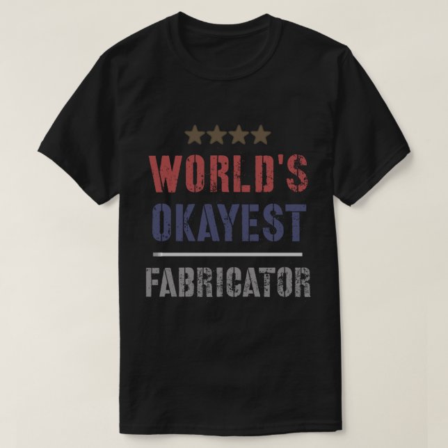 WORLDS OKAYEST FABRICATOR T-Shirt (Design Front)