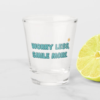 Worry Less, Smile More Shot Glass