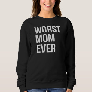 Worst Mom Ever Funny Mother Mommy Sweatshirt