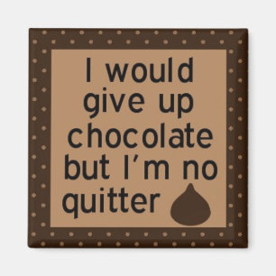 Would give up chocolate but I'm no quitter magnet