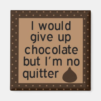 Would give up chocolate but I'm no quitter magnet
