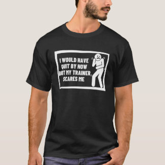 Would Have Quit But Trainer Scares Me Workout Exer T-Shirt