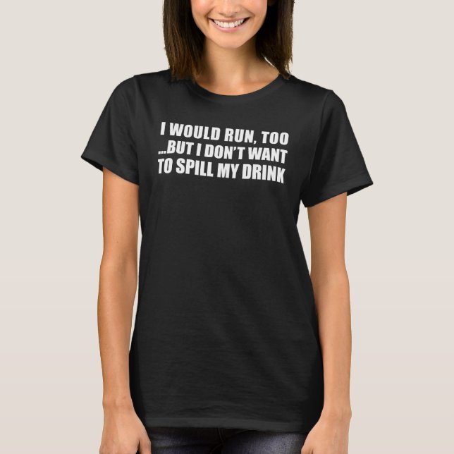 Would Run Too Spill My Drink T-Shirt (Front)
