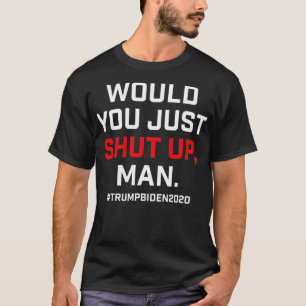 Would You Just Shut Up, Man 2020 Debate T-Shirt
