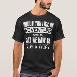 Would you like an adventure nowor shall we have ou T-Shirt