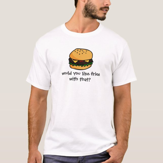 Would you like fries with that? T-Shirt (Front)