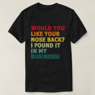 Would You Like Your Nose Back I Found It In My T-Shirt