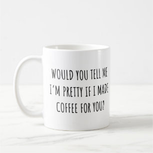 Would You Tell Me I'm Pretty if I Made Coffee Mug